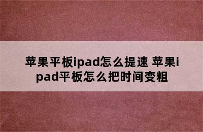 苹果平板ipad怎么提速 苹果ipad平板怎么把时间变粗